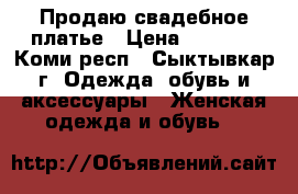 Продаю свадебное платье › Цена ­ 5 000 - Коми респ., Сыктывкар г. Одежда, обувь и аксессуары » Женская одежда и обувь   